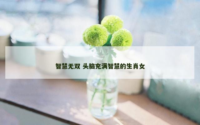 智慧无双 头脑充满智慧的生肖女