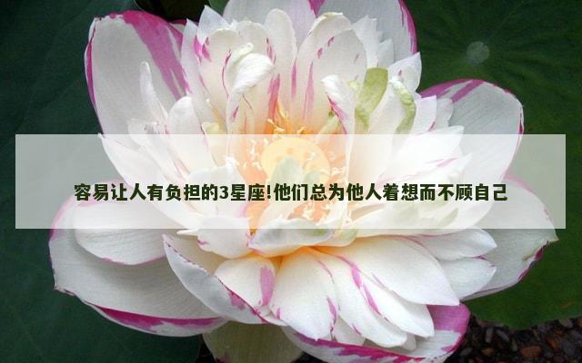 容易让人有负担的3星座!他们总为他人着想而不顾自己