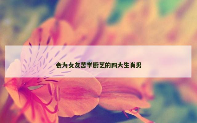 会为女友苦学厨艺的四大生肖男