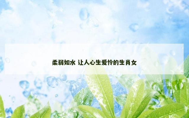柔弱如水 让人心生爱怜的生肖女
