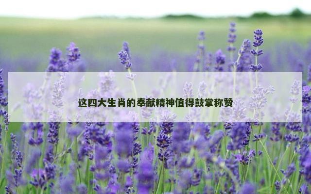 这四大生肖的奉献精神值得鼓掌称赞