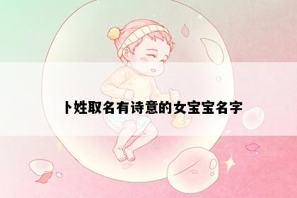 卜姓取名有诗意的女宝宝名字