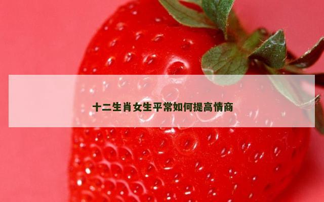 十二生肖女生平常如何提高情商