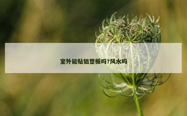 室外能贴铝塑板吗?风水吗