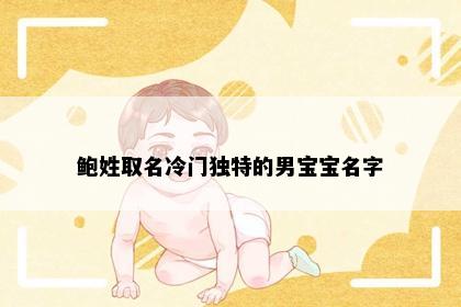鲍姓取名冷门独特的男宝宝名字