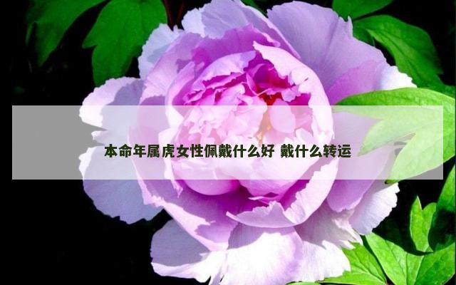 本命年属虎女性佩戴什么好 戴什么转运