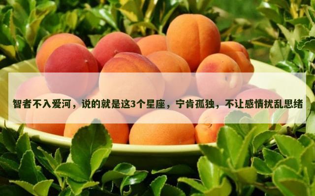 智者不入爱河，说的就是这3个星座，宁肯孤独，不让感情扰乱思绪