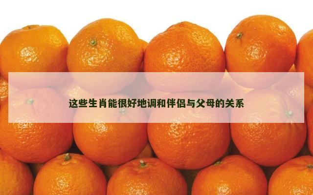 这些生肖能很好地调和伴侣与父母的关系