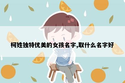 柯姓独特优美的女孩名字,取什么名字好