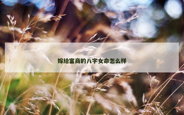 嫁给富商的八字女命怎么样