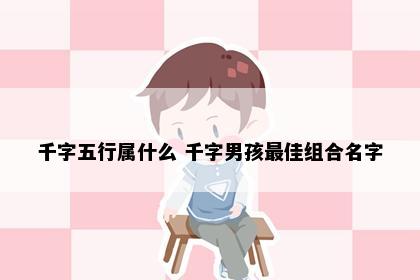 千字五行属什么 千字男孩最佳组合名字