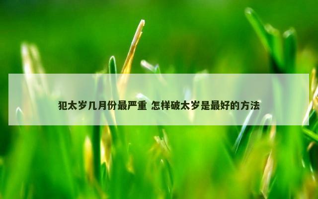 犯太岁几月份最严重 怎样破太岁是最好的方法
