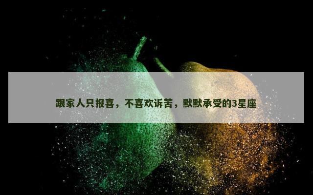 跟家人只报喜，不喜欢诉苦，默默承受的3星座
