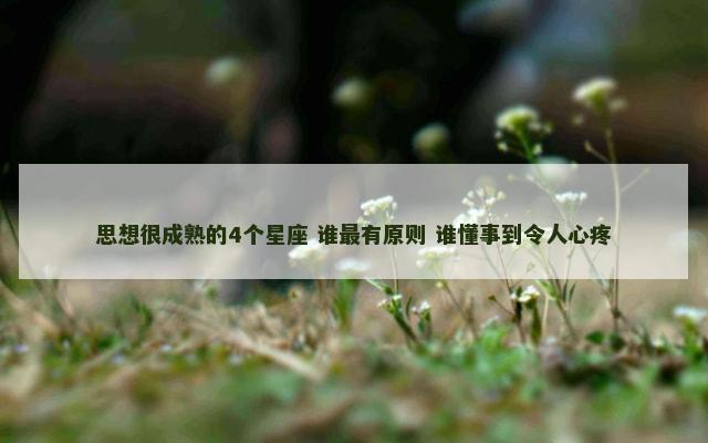 思想很成熟的4个星座 谁最有原则 谁懂事到令人心疼