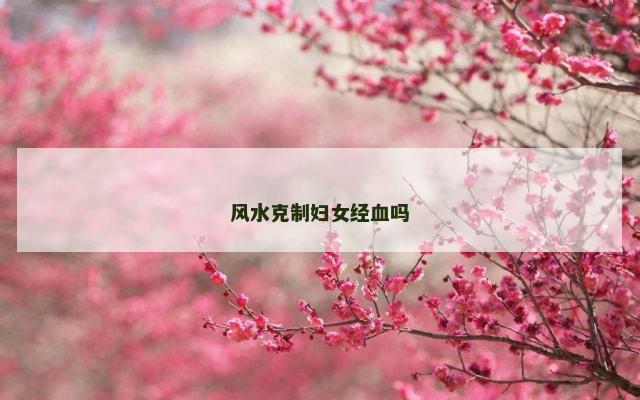 风水克制妇女经血吗