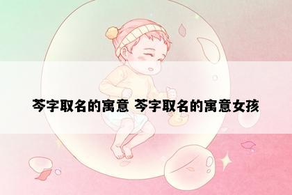 芩字取名的寓意 芩字取名的寓意女孩