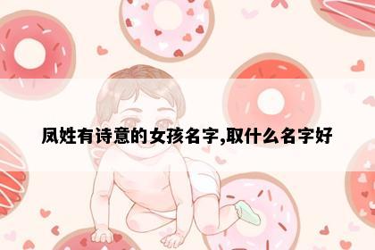 凤姓有诗意的女孩名字,取什么名字好