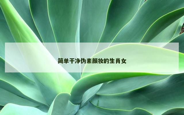 简单干净伪素颜妆的生肖女
