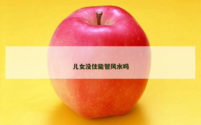 儿女没住能管风水吗