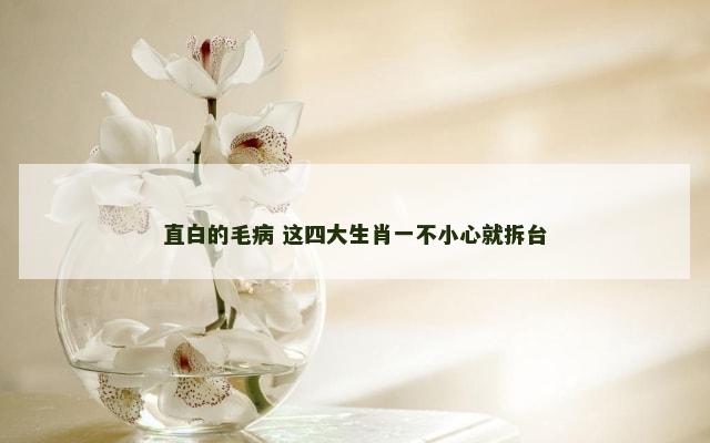 直白的毛病 这四大生肖一不小心就拆台