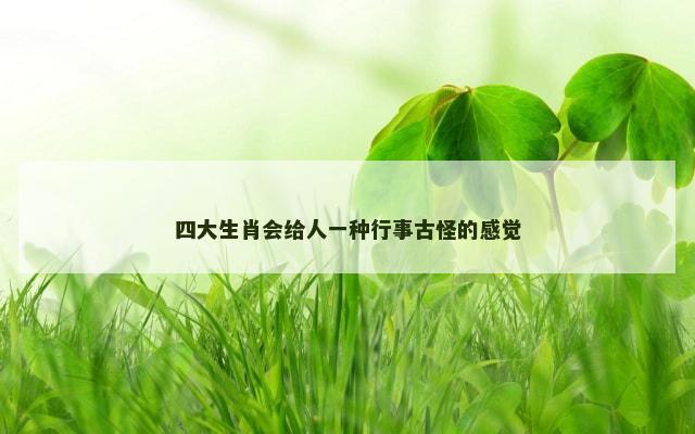 四大生肖会给人一种行事古怪的感觉