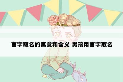 言字取名的寓意和含义 男孩用言字取名