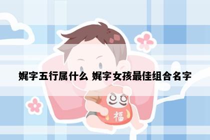 娓字五行属什么 娓字女孩最佳组合名字