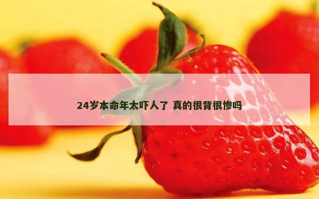 24岁本命年太吓人了 真的很背很惨吗