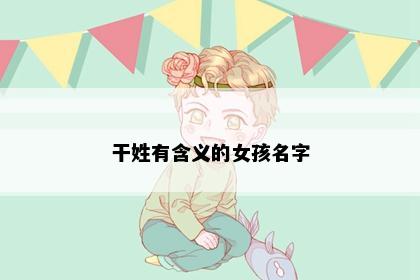 干姓有含义的女孩名字