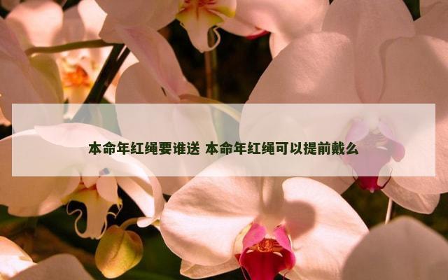 本命年红绳要谁送 本命年红绳可以提前戴么