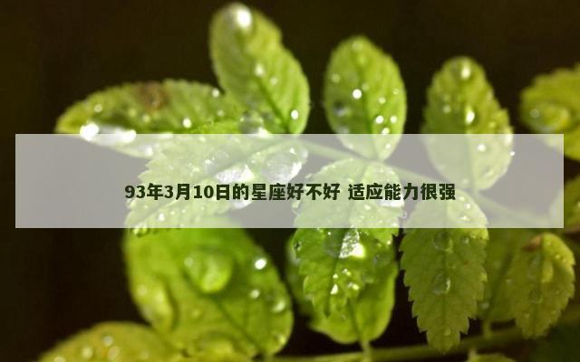 93年3月10日的星座好不好 适应能力很强