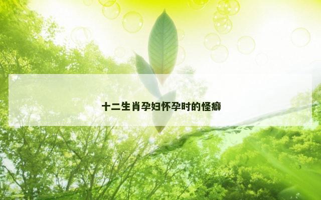 十二生肖孕妇怀孕时的怪癖
