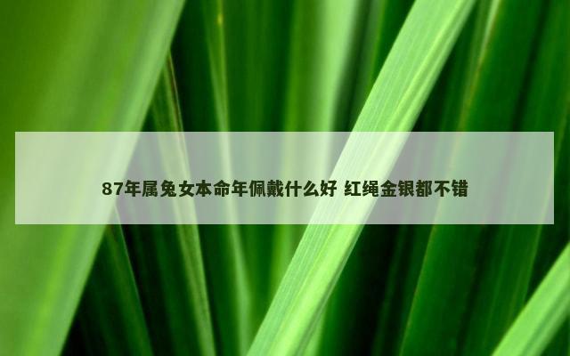 87年属兔女本命年佩戴什么好 红绳金银都不错