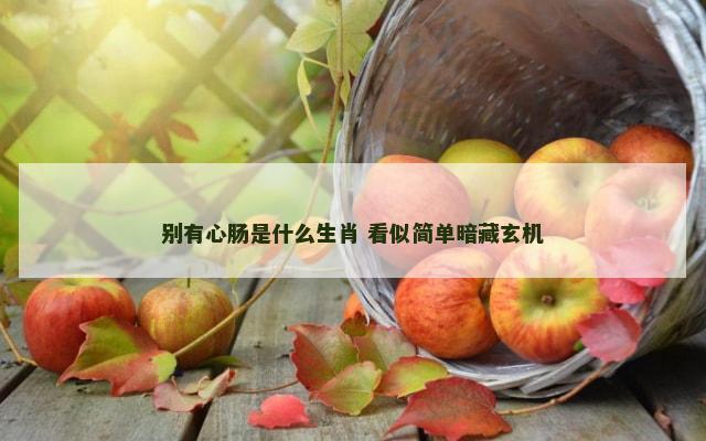 别有心肠是什么生肖 看似简单暗藏玄机