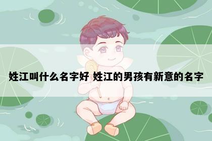 姓江叫什么名字好 姓江的男孩有新意的名字