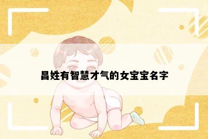 昌姓有智慧才气的女宝宝名字