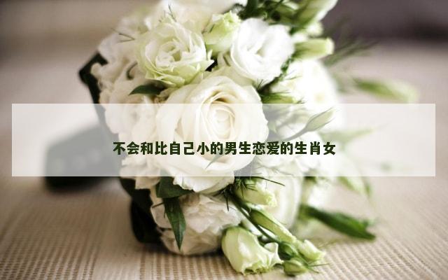 不会和比自己小的男生恋爱的生肖女