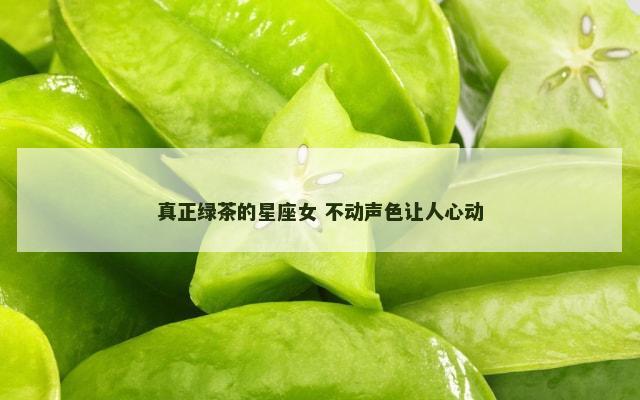 真正绿茶的星座女 不动声色让人心动