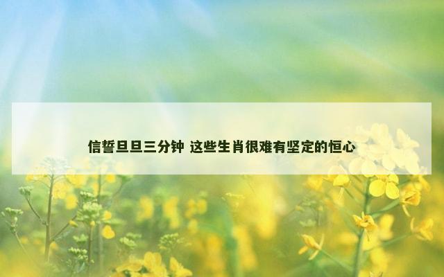 信誓旦旦三分钟 这些生肖很难有坚定的恒心