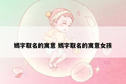 嫣字取名的寓意 嫣字取名的寓意女孩