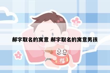 郝字取名的寓意 郝字取名的寓意男孩