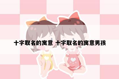 十字取名的寓意 十字取名的寓意男孩
