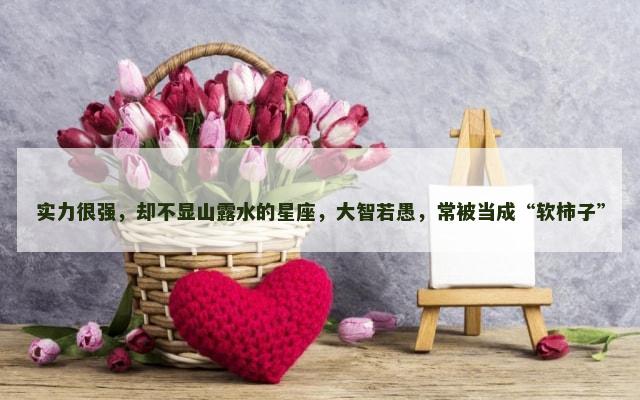 实力很强，却不显山露水的星座，大智若愚，常被当成“软柿子”