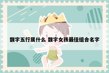 馥字五行属什么 馥字女孩最佳组合名字