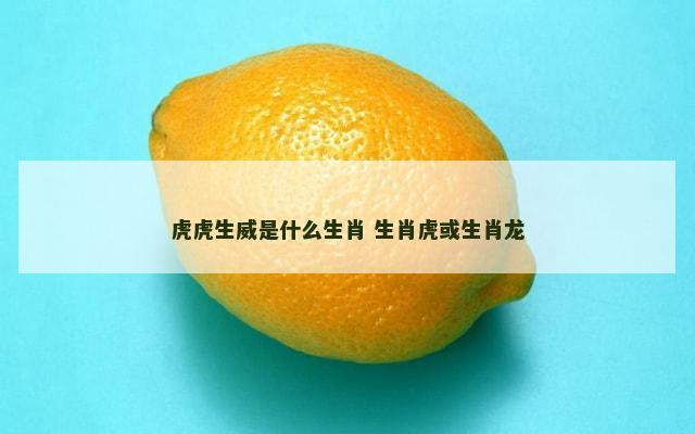 虎虎生威是什么生肖 生肖虎或生肖龙