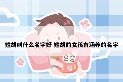 姓胡叫什么名字好 姓胡的女孩有涵养的名字