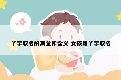 丫字取名的寓意和含义 女孩用丫字取名