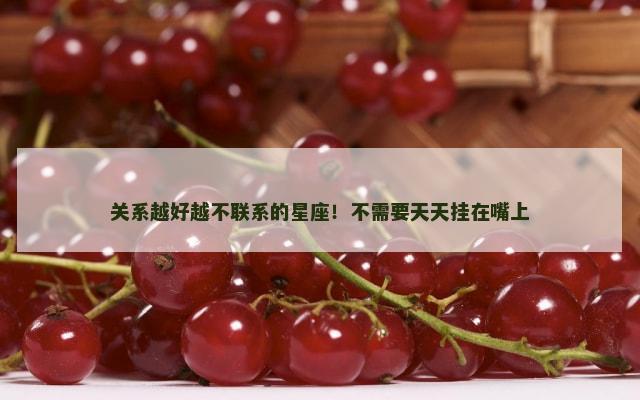 关系越好越不联系的星座！不需要天天挂在嘴上