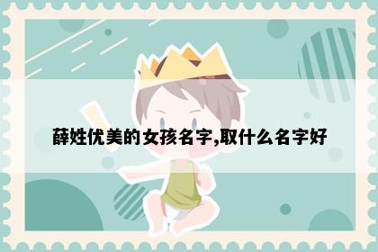 薛姓优美的女孩名字,取什么名字好
