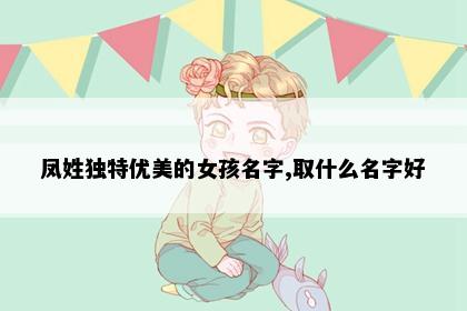 凤姓独特优美的女孩名字,取什么名字好